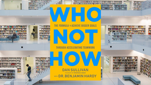 Who Not How, by Dan Sullivan and Dr. Benjamin Hardy