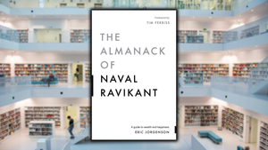 The Almanack of Naval Ravikant, by Eric Jorgenson