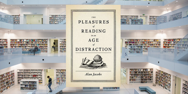 The Pleasures of Reading in an Age of Distraction, by Alan Jacobs