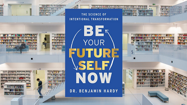 Be Your Future Self Now, by Dr. Benjamin P. Hardy