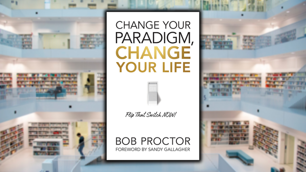 Change Your Paradigm, Change Your Life, by Bob Proctor