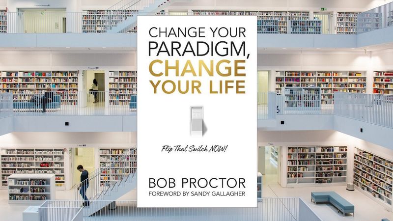 Change Your Paradigm, Change Your Life, by Bob Proctor