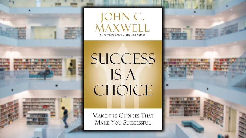 Success is a Choice, by John C. Maxwell